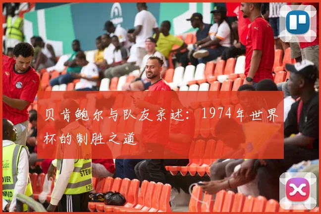 贝肯鲍尔与队友亲述：1974年世界杯的制胜之道