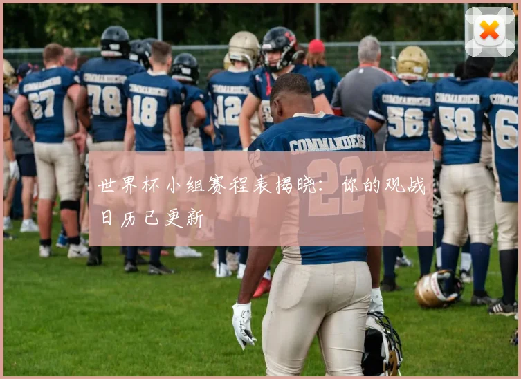 世界杯小组赛程表揭晓：你的观战日历已更新