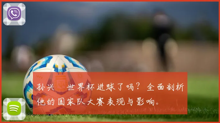 孙兴慜世界杯进球了吗？全面剖析他的国家队大赛表现与影响。