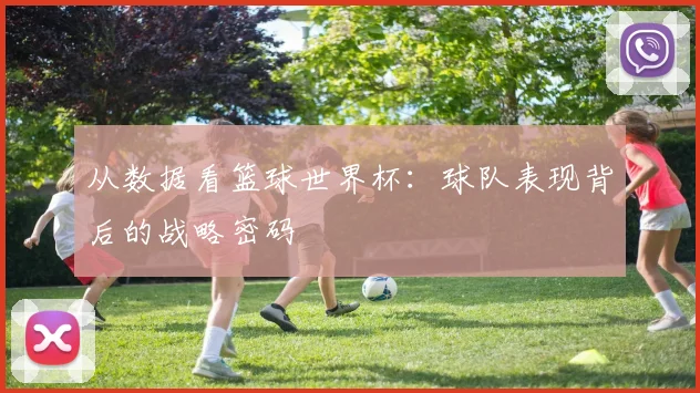 从数据看篮球世界杯：球队表现背后的战略密码
