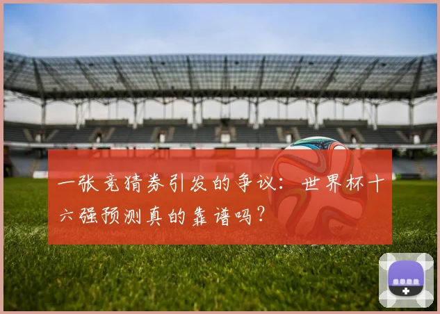一张竞猜券引发的争议：世界杯十六强预测真的靠谱吗？