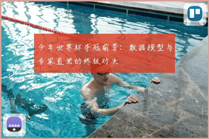今年世界杯夺冠前景:数据模型与专家直觉的终极对决
