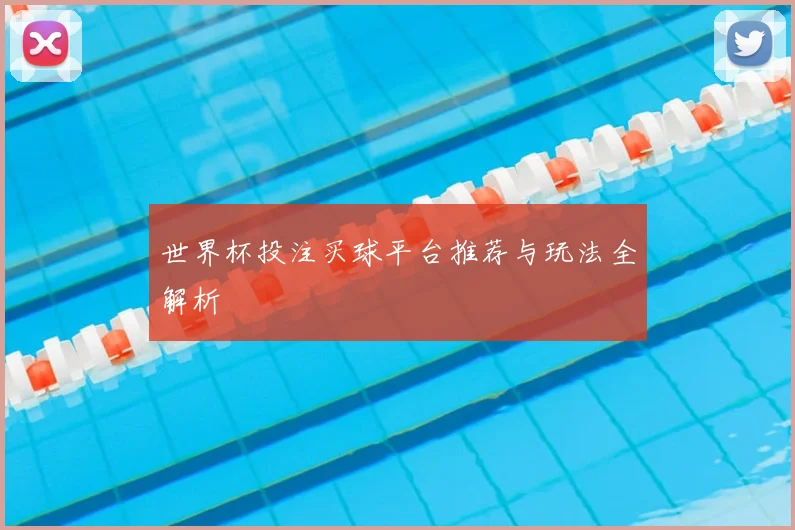 世界杯投注买球平台推荐与玩法全解析