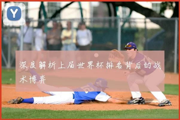 深度解析上届世界杯排名背后的战术博弈