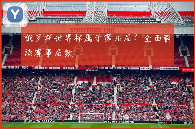 俄罗斯世界杯属于第几届?全面解读赛事届数