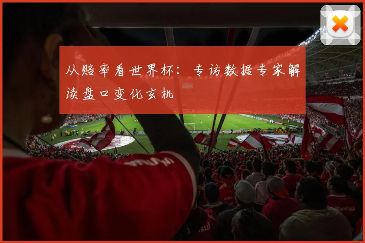 从赔率看世界杯：专访数据专家解读盘口变化玄机