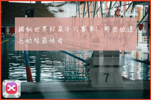 揭秘世界杯最冷门赛事：那些被遗忘的绿茵传奇