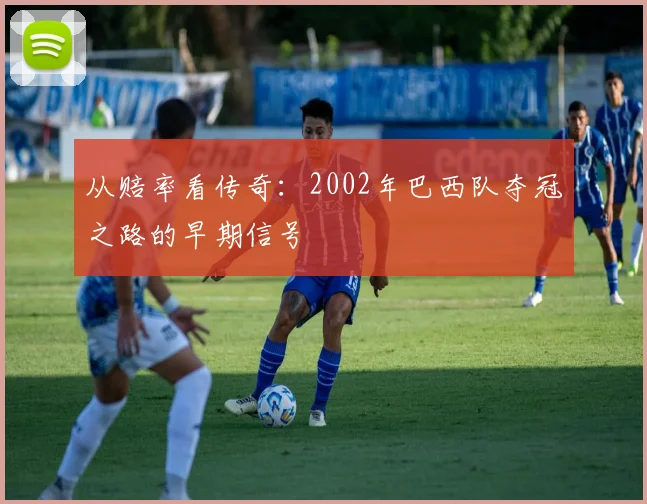 从赔率看传奇：2002年巴西队夺冠之路的早期信号